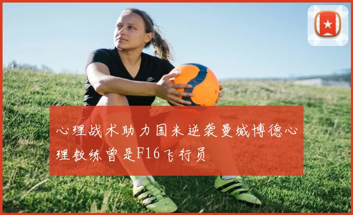 心理战术助力国米逆袭曼城博德心理教练曾是F16飞行员