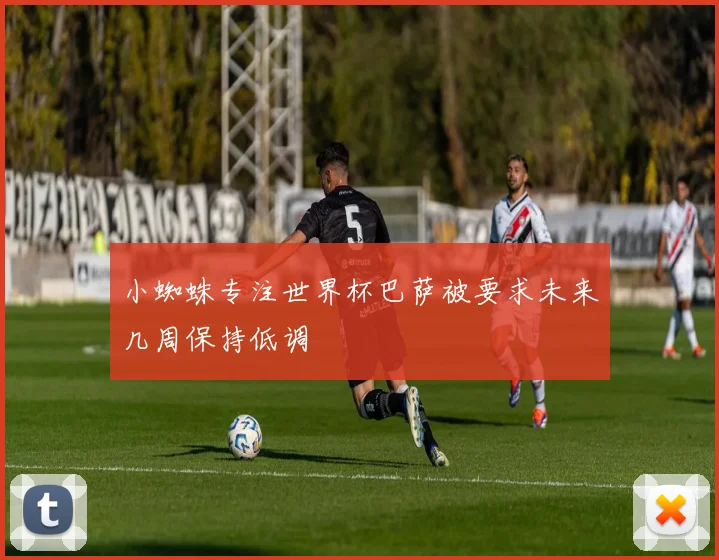 小蜘蛛专注世界杯巴萨被要求未来几周保持低调