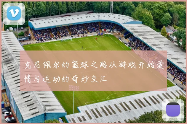 克尼佩尔的篮球之路从游戏开始爱情与运动的奇妙交汇