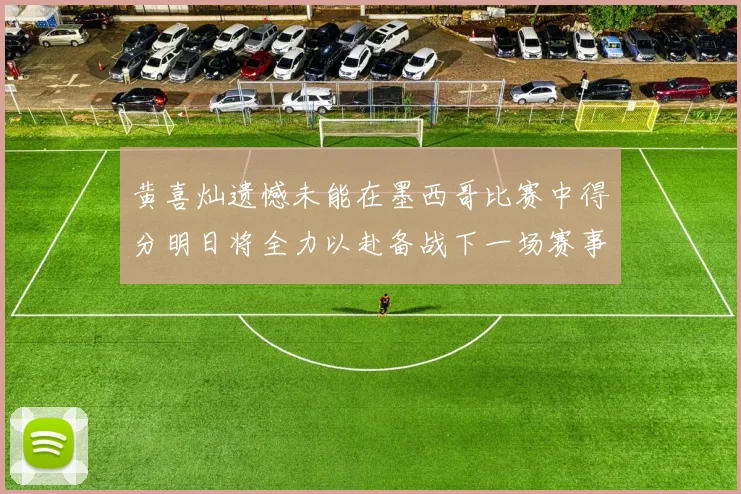黄喜灿遗憾未能在墨西哥比赛中得分明日将全力以赴备战下一场赛事